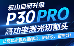 宏山自研升級P30 PRO高功率激光切割頭，讓高功率切割更穩(wěn)定、更省心、更高效！